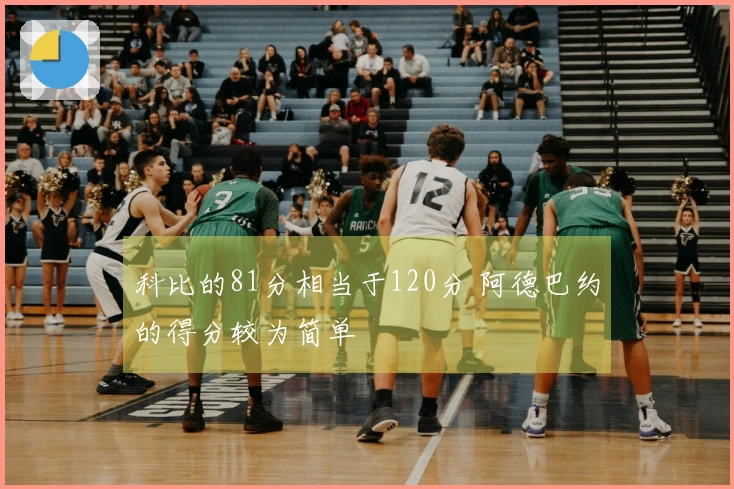 科比的81分相当于120分 阿德巴约的得分较为简单