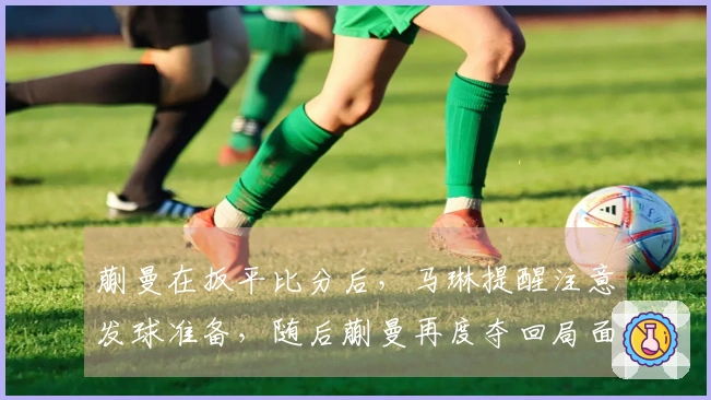 蒯曼在扳平比分后，马琳提醒注意发球准备，随后蒯曼再度夺回局面！