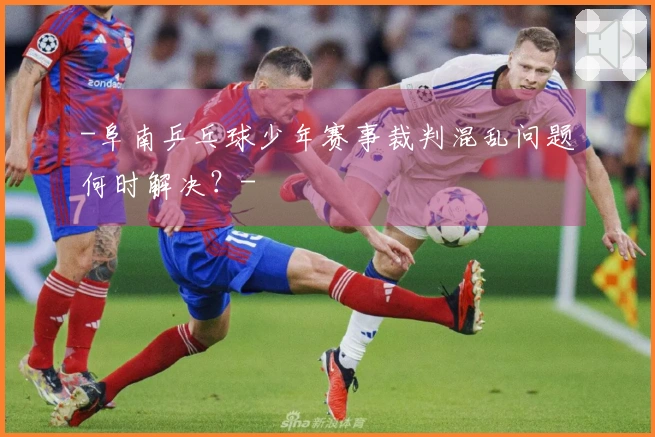 -阜南乒乓球少年赛事裁判混乱问题何时解决？-