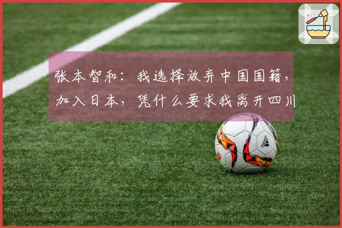张本智和：我选择放弃中国国籍，加入日本，凭什么要求我离开四川？