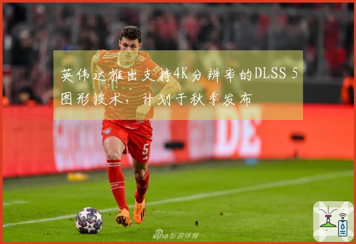 英伟达推出支持4K分辨率的DLSS 5图形技术，计划于秋季发布