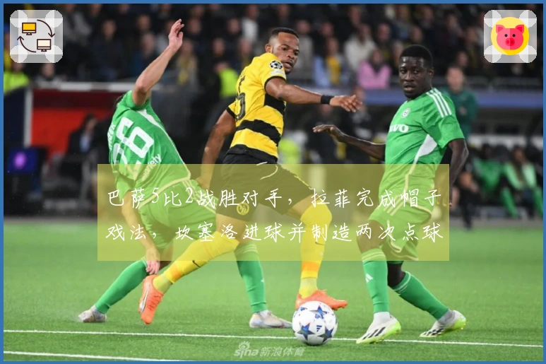 巴萨5比2战胜对手，拉菲完成帽子戏法，坎塞洛进球并制造两次点球