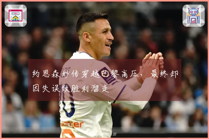 约恩森妙传穿越巴黎高压，最终却因失误致胜利溜走