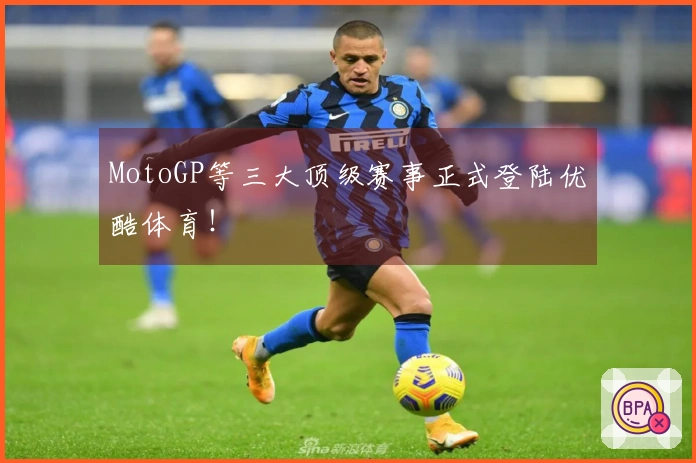 MotoGP等三大顶级赛事正式登陆优酷体育！