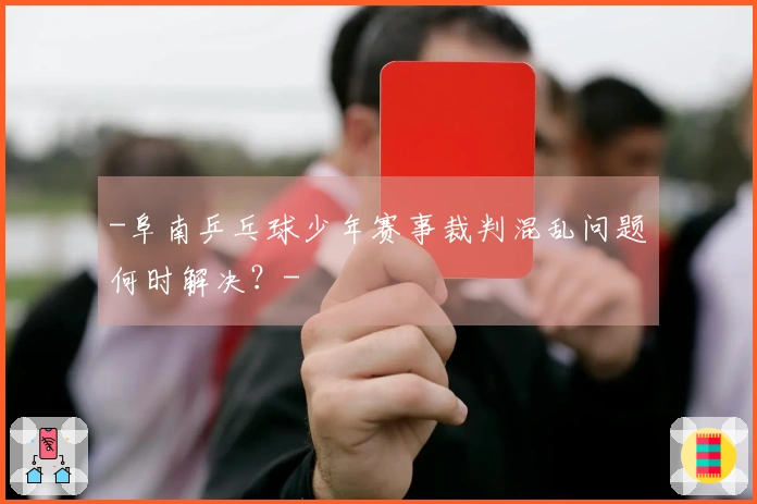 -阜南乒乓球少年赛事裁判混乱问题何时解决？-