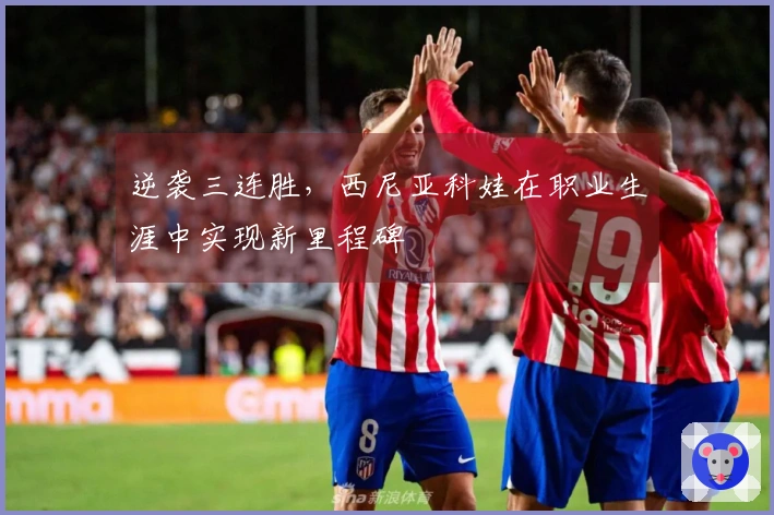 逆袭三连胜，西尼亚科娃在职业生涯中实现新里程碑