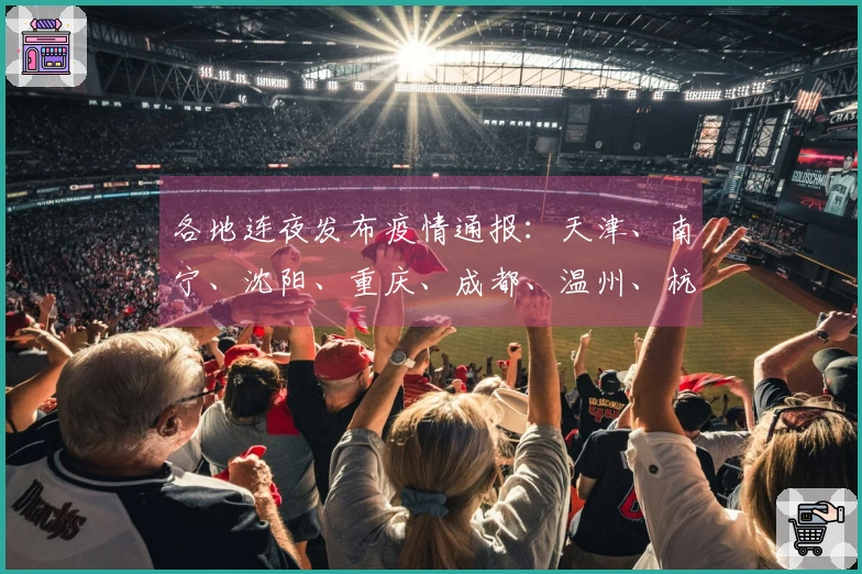 各地连夜发布疫情通报：天津、南宁、沈阳、重庆、成都、温州、杭州、上海等城市齐响应