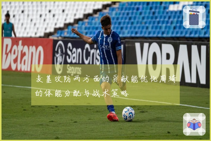 麦基攻防两方面的贡献能优化周琦的体能分配与战术策略