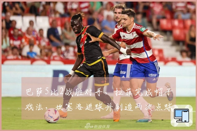巴萨5比2战胜对手，拉菲完成帽子戏法，坎塞洛进球并制造两次点球
